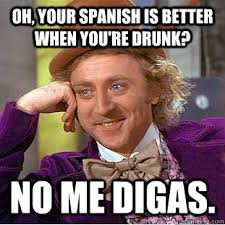Oh, your Spanish is better when you&#39;re drunk? No me digas ... via Relatably.com