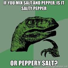 if you mix salt and pepper, is it salty pepper or peppery salt ... via Relatably.com