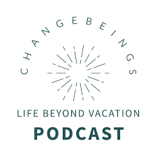 ChangeBeings - Life Beyond Vacation Podcast