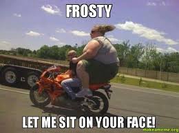 Frosty Let me sit on your face! - | Make a Meme via Relatably.com