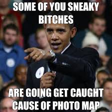 SOME OF YOU SNEAKY BITCHES ARE GOING GET CAUGHT CAUSE OF PHOTO MAP ... via Relatably.com