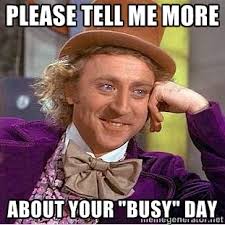 PLEASE TELL ME MORE ABOUT YOUR &quot;BUSY&quot; DAY - willy wonka | Meme ... via Relatably.com