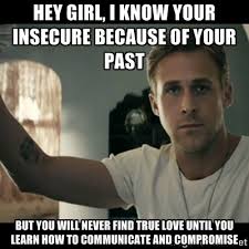 Hey girl, I know your insecure because of your past But you will ... via Relatably.com