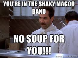 You&#39;re in the Shaky Magoo Band No soup for you!!! - soup nazi ... via Relatably.com