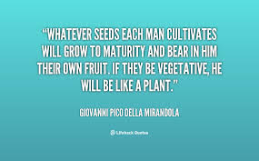 Whatever seeds each man cultivates will grow to maturity and bear ... via Relatably.com
