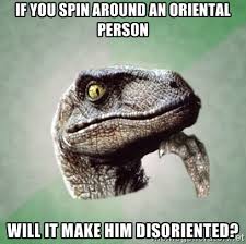 IF YOU SPIN AROUND AN ORIENTAL PERSON WILL IT MAKE HIM DISORIENTED ... via Relatably.com