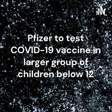 Pfizer to test COVID-19 vaccine in larger group of children below 12