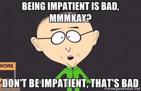 Being impatient is bad, mmmkay? Don&#39;t be impatient, that&#39;s bad ... via Relatably.com