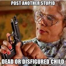 Post Another Stupid Dead or Disfigured Child - Madea-gun meme ... via Relatably.com