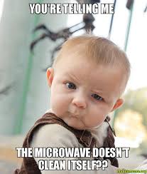 You&#39;re telling me The microwave doesn&#39;t clean itself?? - Skeptical ... via Relatably.com
