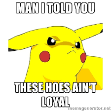 Man I told you These hoes ain&#39;t loyal - Pikachu | Meme Generator via Relatably.com