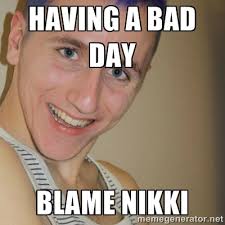 HAVING A BAD DAY BLAME NIKKI - ~*Fabulous*~ Mark | Meme Generator via Relatably.com