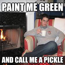 Paint me green and call me a pickle - Worldly Will - quickmeme via Relatably.com